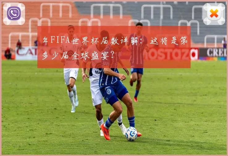 年FIFA世界杯届数详解:这将是第多少届全球盛宴?