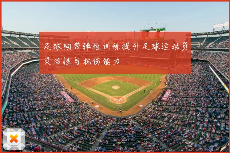 足球韧带弹性训练提升足球运动员灵活性与抗伤能力