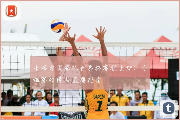 卡塔尔国家队世界杯赛程出炉：小组赛对阵与直播指南