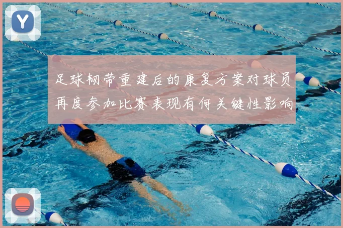 足球韧带重建后的康复方案对球员再度参加比赛表现有何关键性影响