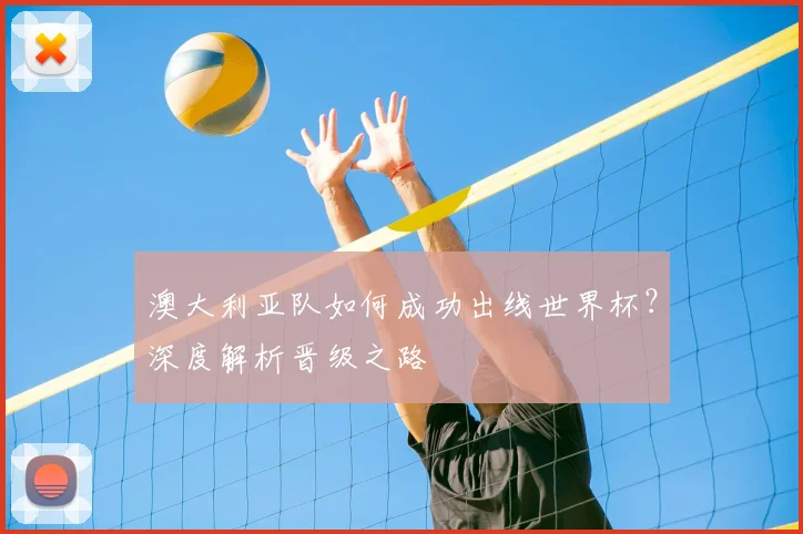 澳大利亚队如何成功出线世界杯?深度解析晋级之路