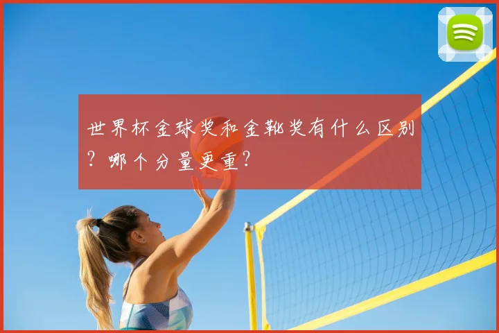 世界杯金球奖和金靴奖有什么区别？哪个分量更重？