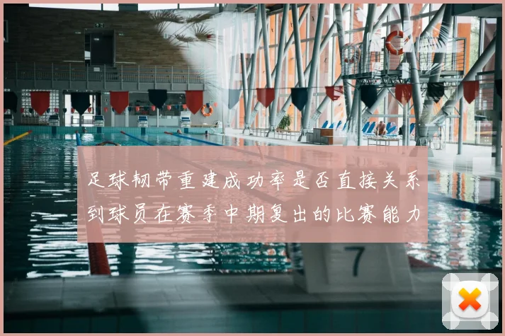 足球韧带重建成功率是否直接关系到球员在赛季中期复出的比赛能力