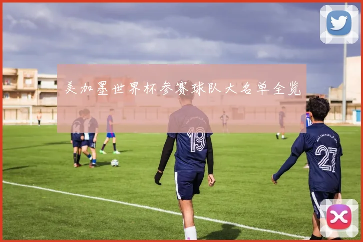 美加墨世界杯参赛球队大名单全览