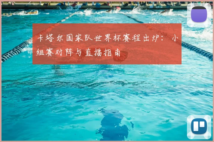 卡塔尔国家队世界杯赛程出炉：小组赛对阵与直播指南